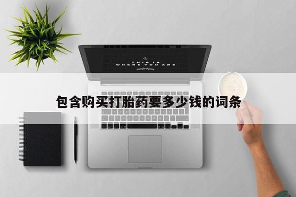 堕胎药购买方式包含购买打胎药要多少钱的词条