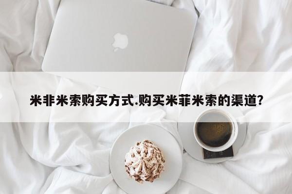 堕胎药购买方式米非米索购买方式.购买米菲米索的渠道？