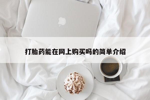 堕胎药购买方式打胎药能在网上购买吗的简单介绍