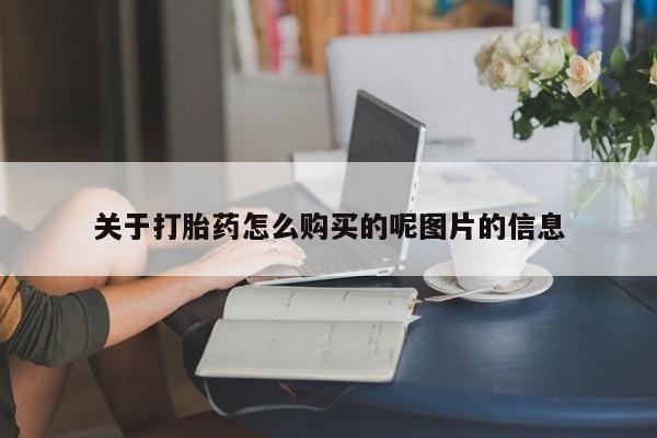 堕胎药购买方式关于打胎药怎么购买的呢图片的信息