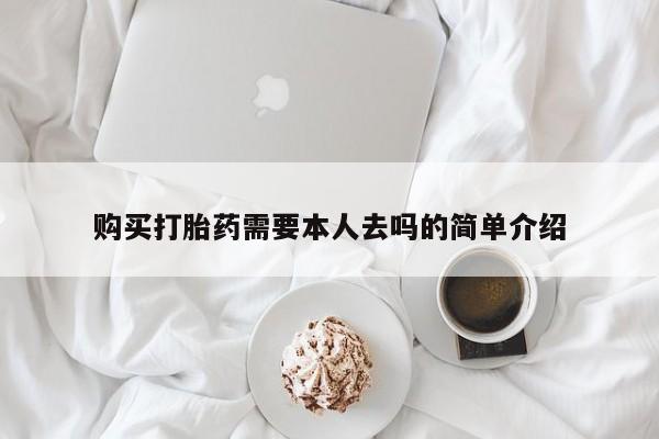 堕胎药购买方式购买打胎药需要本人去吗的简单介绍