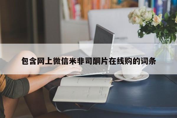 堕胎药购买方式包含网上微信米非司酮片在线购的词条