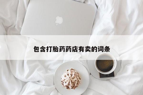 堕胎药购买方式包含打胎药药店有卖的词条
