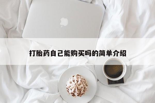 堕胎药购买方式打胎药自己能购买吗的简单介绍