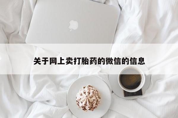 堕胎药购买方式关于网上卖打胎药的微信的信息