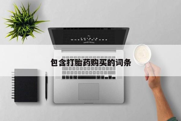 堕胎药购买方式包含打胎药购买的词条