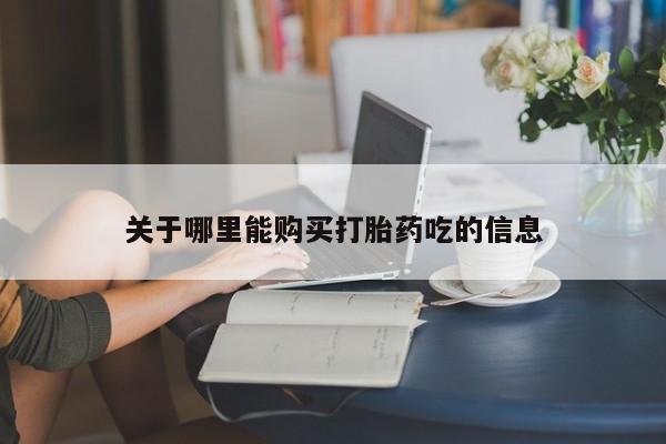 堕胎药购买方式关于哪里能购买打胎药吃的信息