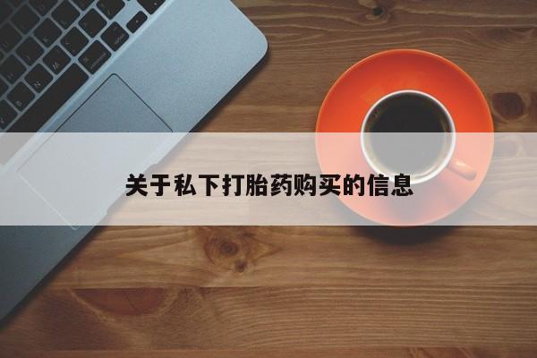 堕胎药购买方式关于私下打胎药购买的信息