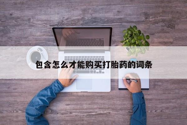 堕胎药购买方式包含怎么才能购买打胎药的词条