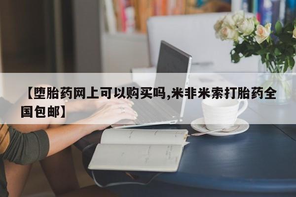 堕胎药购买方式【堕胎药网上可以购买吗,米非米索打胎药全国包邮】