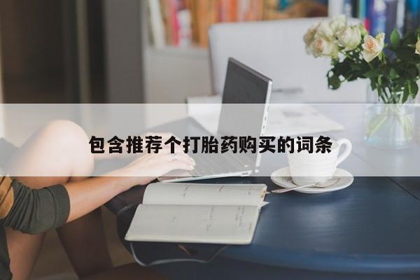 堕胎药购买方式包含推荐个打胎药购买的词条