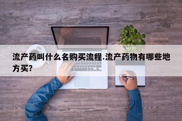 堕胎药购买方式流产药叫什么名购买流程.流产药物有哪些地方买？