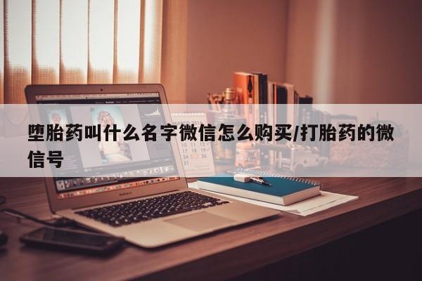 堕胎药购买方式堕胎药叫什么名字微信怎么购买/打胎药的微信号