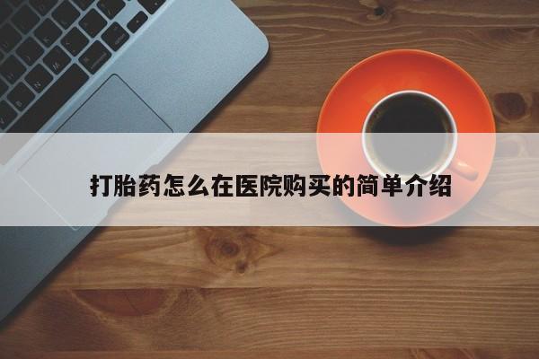 堕胎药购买方式打胎药怎么在医院购买的简单介绍