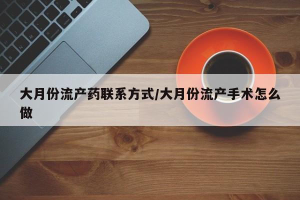 堕胎药购买方式大月份流产药联系方式/大月份流产手术怎么做