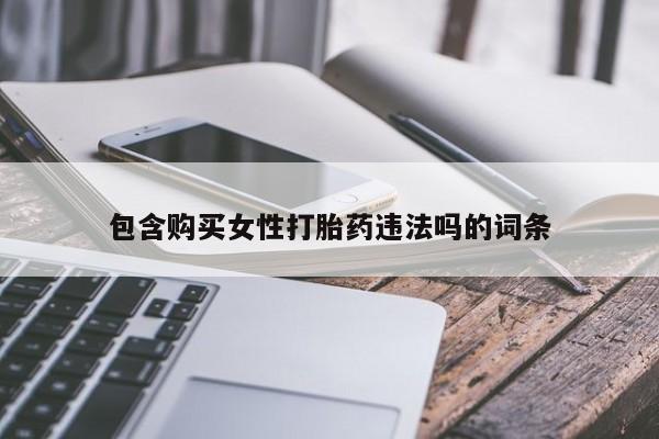 堕胎药购买方式包含购买女性打胎药违法吗的词条