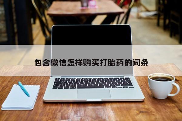 堕胎药购买方式包含微信怎样购买打胎药的词条