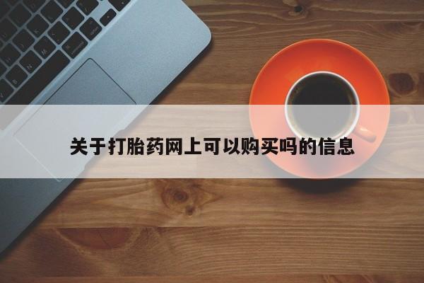 堕胎药购买方式关于打胎药网上可以购买吗的信息