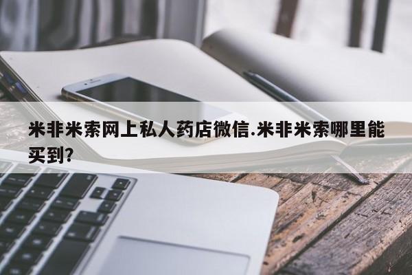 堕胎药购买方式米非米索网上私人药店微信.米非米索哪里能买到？