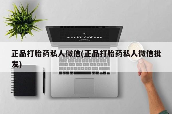 堕胎药购买方式正品打胎药私人微信(正品打胎药私人微信批发)