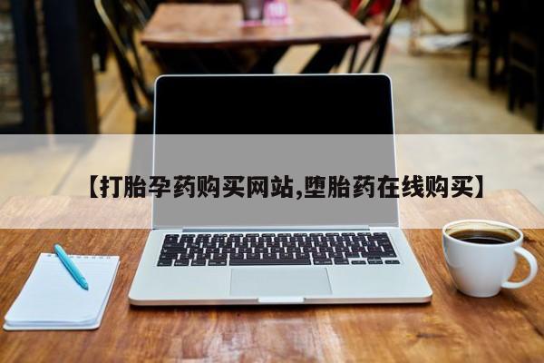 堕胎药购买方式【打胎孕药购买网站,堕胎药在线购买】