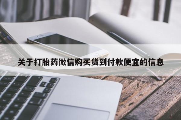 堕胎药购买方式关于打胎药微信购买货到付款便宜的信息