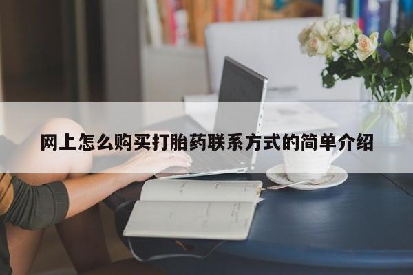 堕胎药购买方式网上怎么购买打胎药联系方式的简单介绍