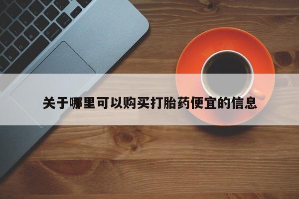 堕胎药购买方式关于哪里可以购买打胎药便宜的信息