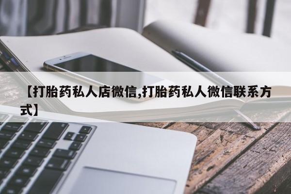 堕胎药购买方式【打胎药私人店微信,打胎药私人微信联系方式】