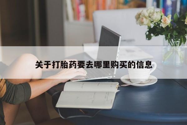 堕胎药购买方式关于打胎药要去哪里购买的信息
