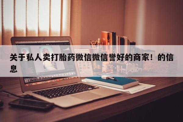 堕胎药购买方式关于私人卖打胎药微信微信誉好的商家！的信息