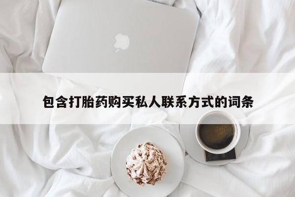 堕胎药购买方式包含打胎药购买私人联系方式的词条