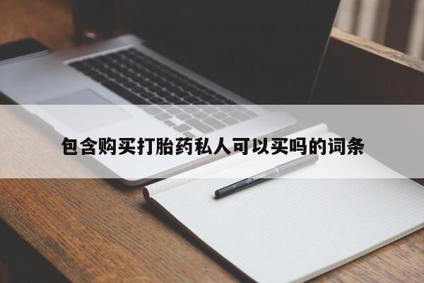 堕胎药购买方式包含购买打胎药私人可以买吗的词条