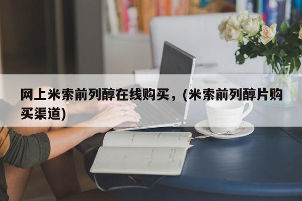 堕胎药购买方式网上米索前列醇在线购买，(米索前列醇片购买渠道)