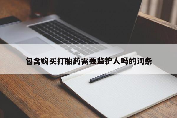 堕胎药购买方式包含购买打胎药需要监护人吗的词条