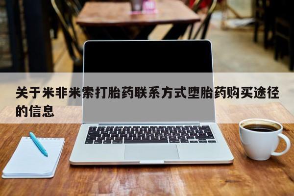 堕胎药购买方式关于米非米索打胎药联系方式堕胎药购买途径的信息